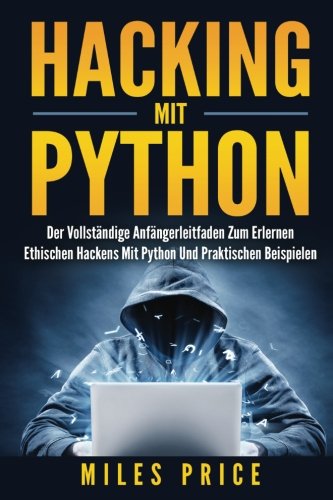 Hacking Mit Python: Der Vollständige Anfängerleitfaden Zum Erlernen Ethischen Hackens Mit Python Und Praktischen Beispielen